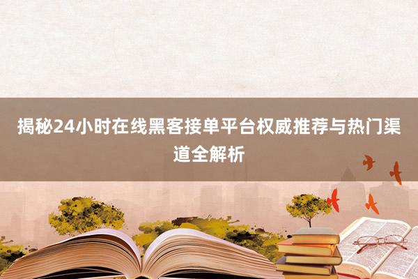 揭秘24小时在线黑客接单平台权威推荐与热门渠道全解析