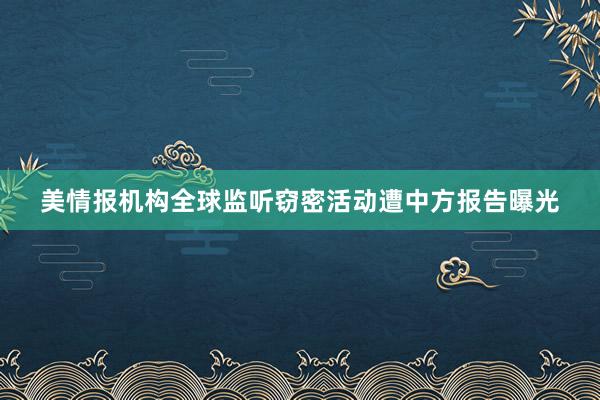 美情报机构全球监听窃密活动遭中方报告曝光