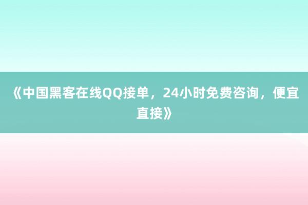 《中国黑客在线QQ接单，24小时免费咨询，便宜直接》