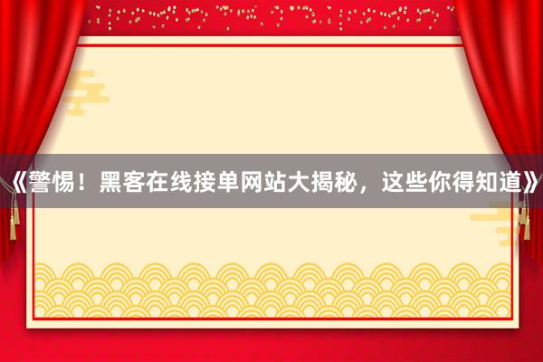 《警惕！黑客在线接单网站大揭秘，这些你得知道》